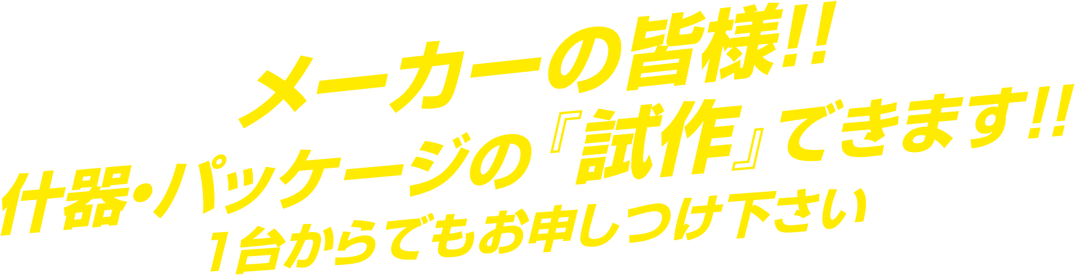 メーカーの皆様！什器・パッケージの「試作」できます！1台からでもお申しつけ下さい